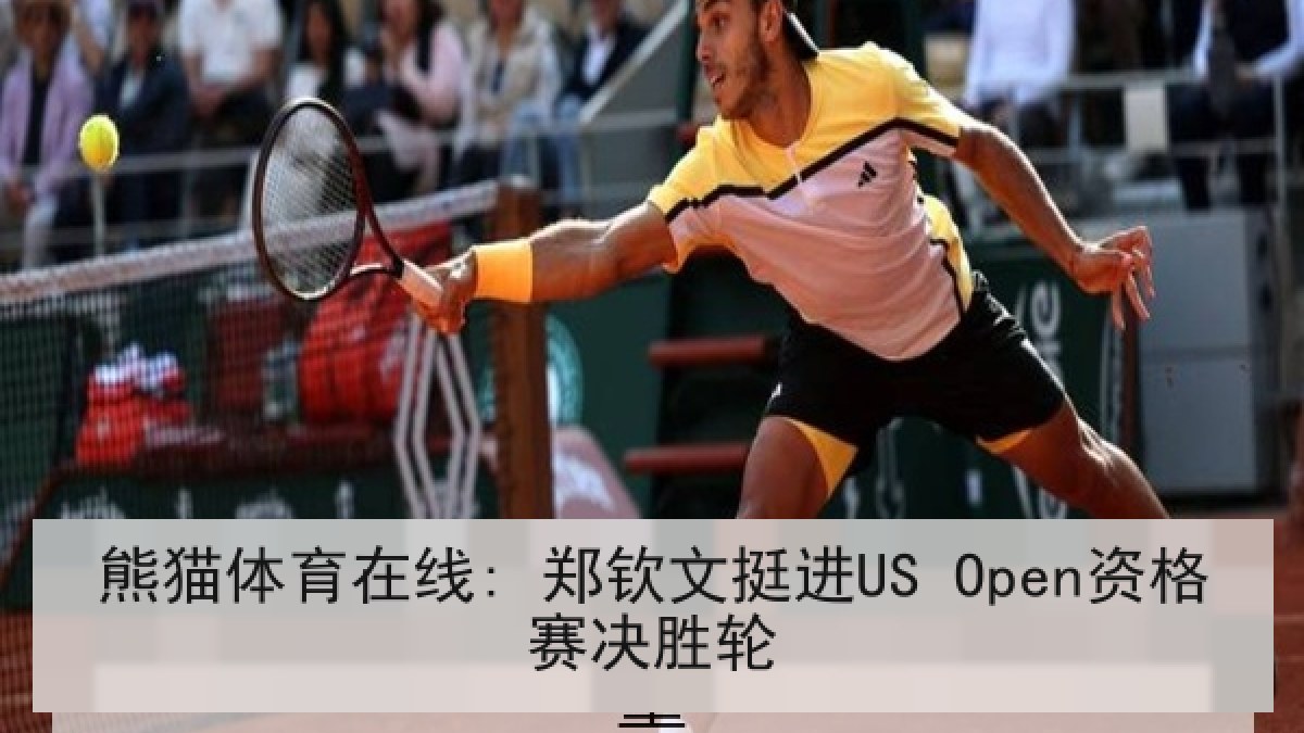 熊猫体育在线: 郑钦文挺进US Open资格赛决胜轮
