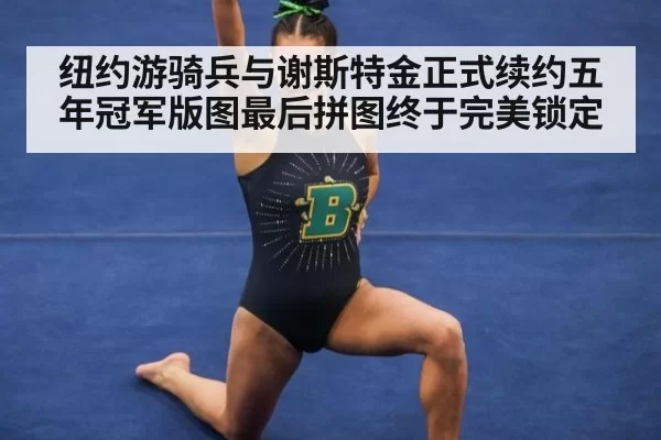 纽约游骑兵与谢斯特金正式续约五年冠军版图最后拼图终于完美锁定