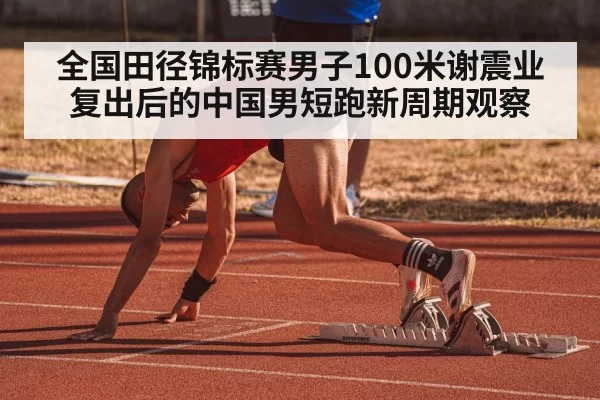全国田径锦标赛男子100米谢震业复出后的中国男短跑新周期观察
